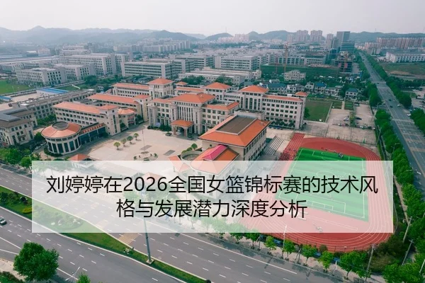 刘婷婷在2026全国女篮锦标赛的技术风格与发展潜力深度分析